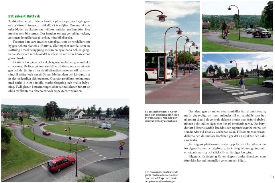 Tecknen kan vara mycket påtagliga, som de rondeller som byggts och nu planeras i Rättvik, eller mycket subtila, som en skiftning i markbeläggning mellan en cykelbana och en gångbana.