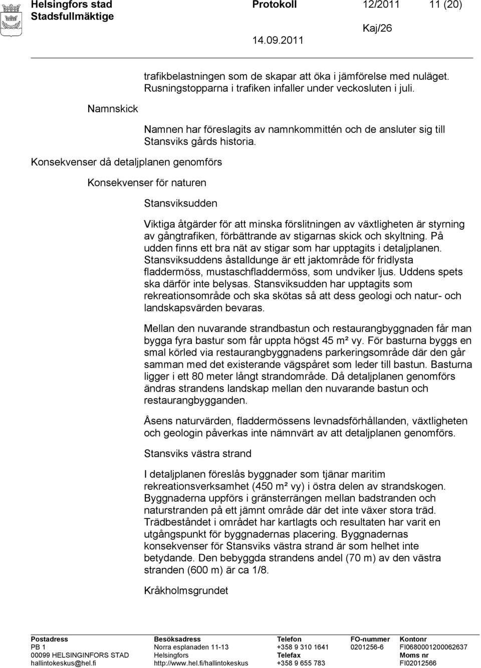 Konsekvenser för naturen Stansviksudden Viktiga åtgärder för att minska förslitningen av växtligheten är styrning av gångtrafiken, förbättrande av stigarnas skick och skyltning.