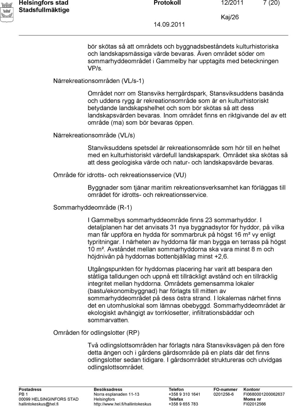 Närrekreationsområden (VL/s-1) Området norr om Stansviks herrgårdspark, Stansviksuddens basända och uddens rygg är rekreationsområde som är en kulturhistoriskt betydande landskapshelhet och som bör