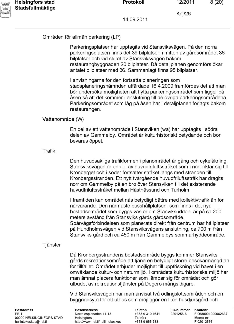 Då detaljplanen genomförs ökar antalet bilplatser med 36. Sammanlagt finns 95 bilplatser. I anvisningarna för den fortsatta planeringen som stadsplaneringsnämnden utfärdade 16.4.