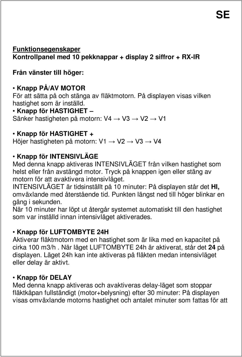 Knapp för HASTIGHET Sänker hastigheten på motorn: V4 V3 V2 V1 Knapp för HASTIGHET + Höjer hastigheten på motorn: V1 V2 V3 V4 Knapp för INTENSIVLÄGE Med denna knapp aktiveras INTENSIVLÄGET från vilken