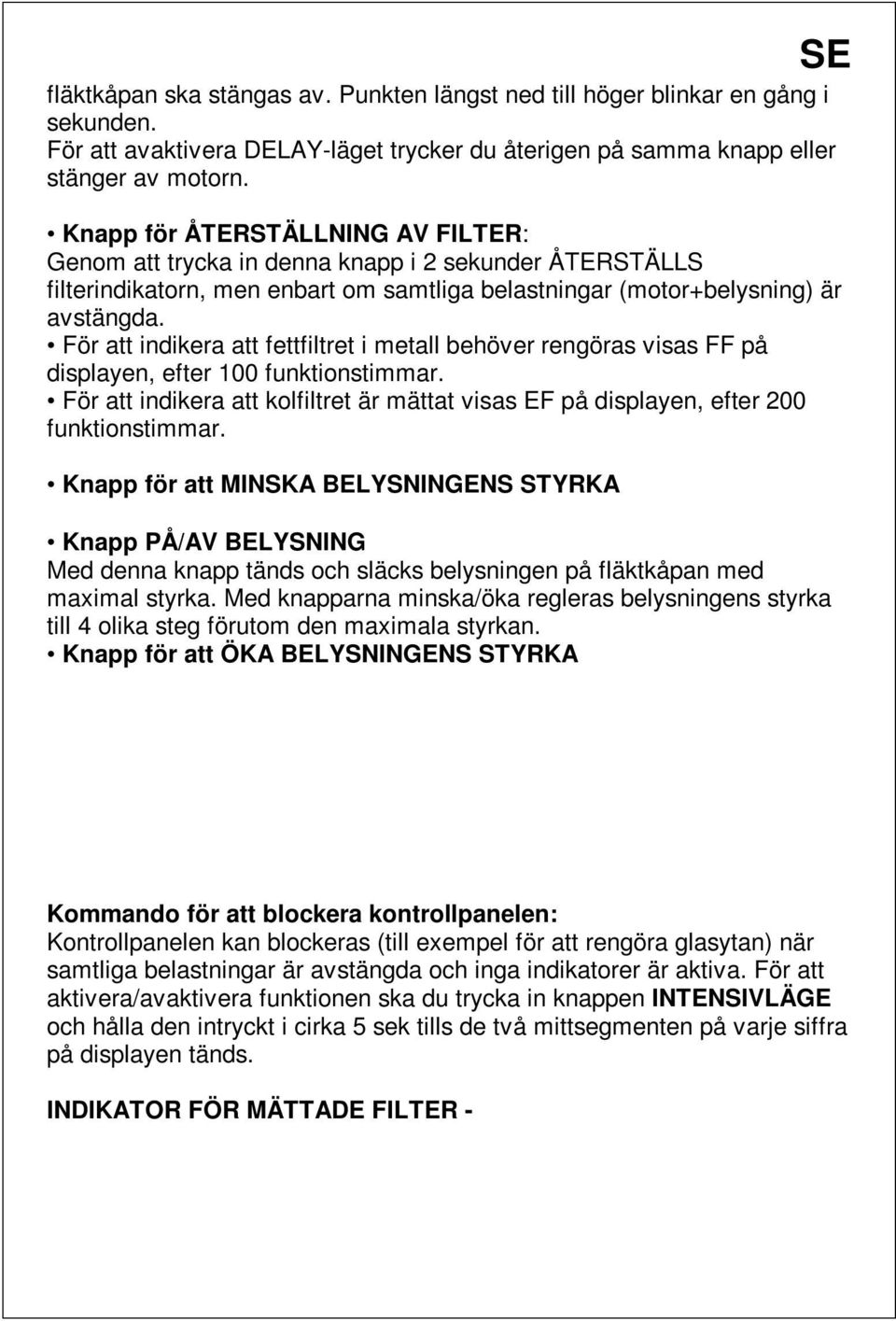 För att indikera att fettfiltret i metall behöver rengöras visas FF på displayen, efter 100 funktionstimmar. För att indikera att kolfiltret är mättat visas EF på displayen, efter 200 funktionstimmar.