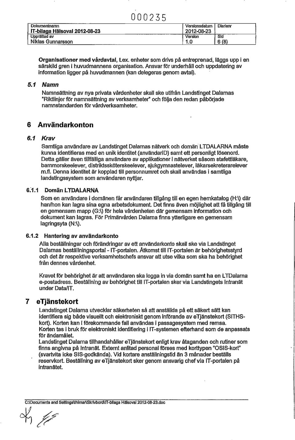 1 Namn Namnsättnlng av nya privata vårdenheter skall ske utifrån landstinget Dalarnas "Riktlinjer för namnsättnlng av verksamheter" och följa den redan påbörjade namnstandarden för vårdverksamheter.