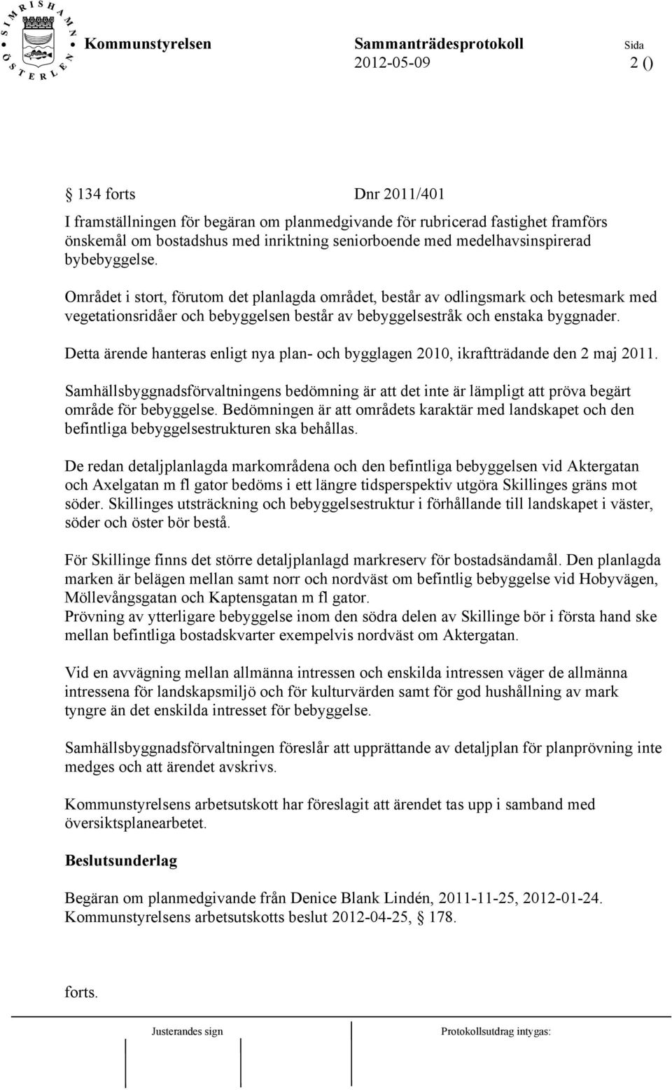 Detta ärende hanteras enligt nya plan- och bygglagen 2010, ikraftträdande den 2 maj 2011. Samhällsbyggnadsförvaltningens bedömning är att det inte är lämpligt att pröva begärt område för bebyggelse.