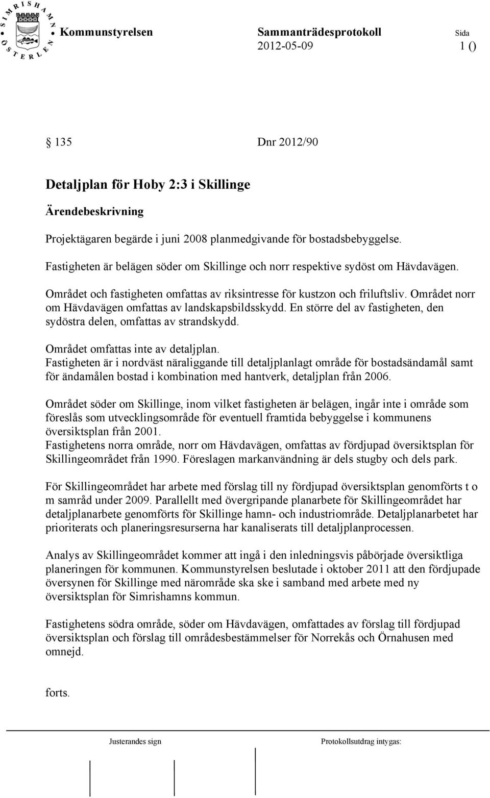 Området norr om Hävdavägen omfattas av landskapsbildsskydd. En större del av fastigheten, den sydöstra delen, omfattas av strandskydd. Området omfattas inte av detaljplan.