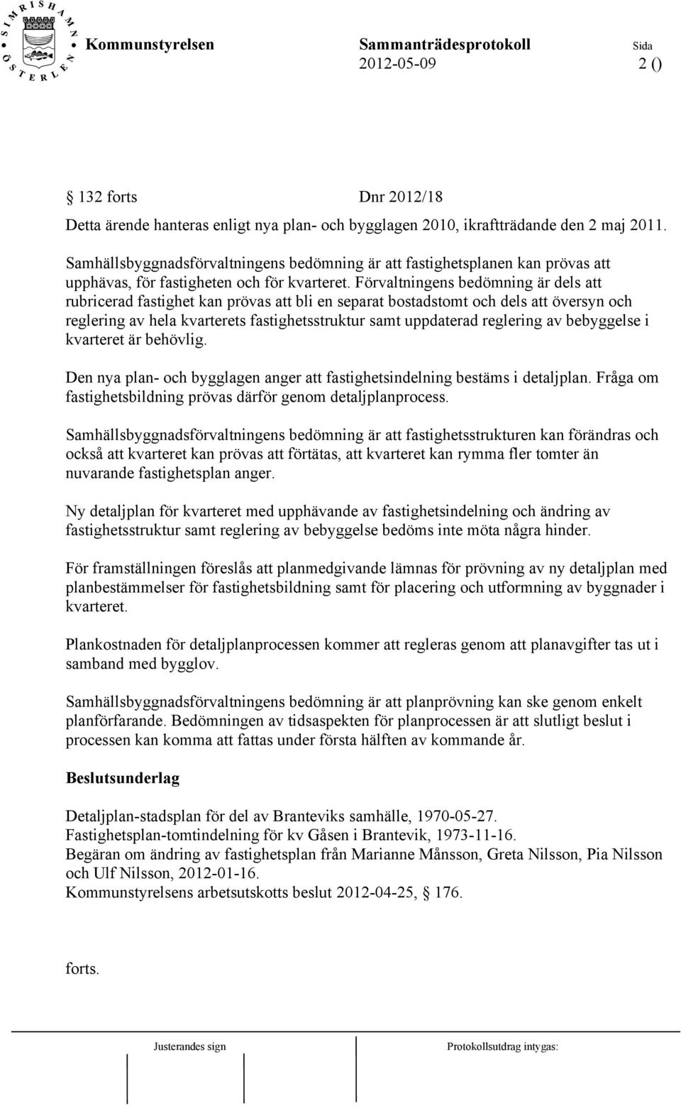 Förvaltningens bedömning är dels att rubricerad fastighet kan prövas att bli en separat bostadstomt och dels att översyn och reglering av hela kvarterets fastighetsstruktur samt uppdaterad reglering