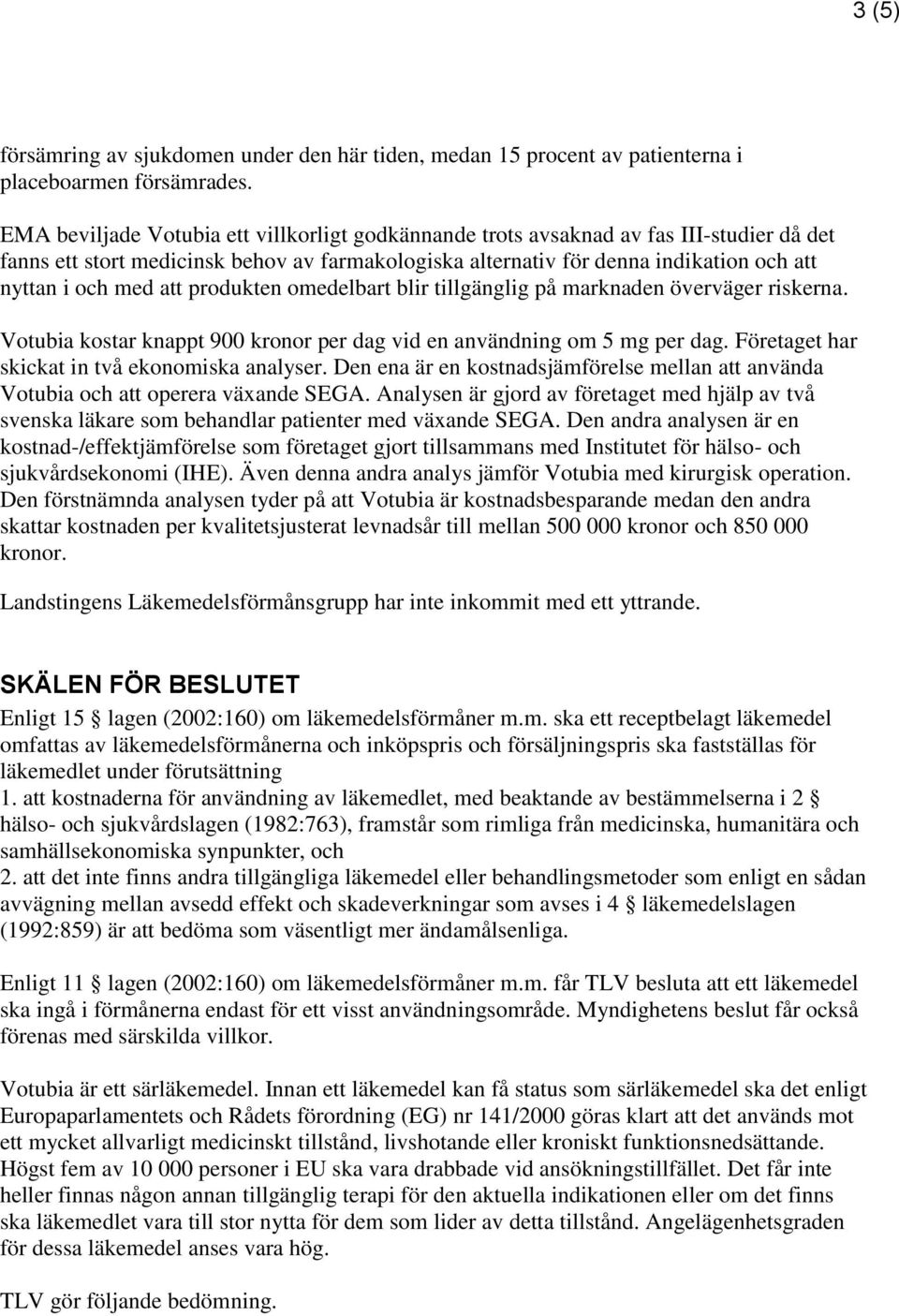 att produkten omedelbart blir tillgänglig på marknaden överväger riskerna. Votubia kostar knappt 900 kronor per dag vid en användning om 5 mg per dag. Företaget har skickat in två ekonomiska analyser.