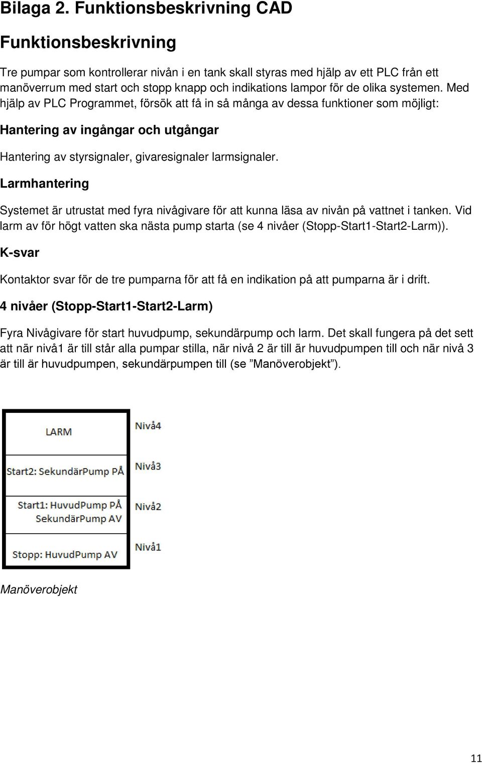 olika systemen. Med hjälp av PLC Programmet, försök att få in så många av dessa funktioner som möjligt: Hantering av ingångar och utgångar Hantering av styrsignaler, givaresignaler larmsignaler.