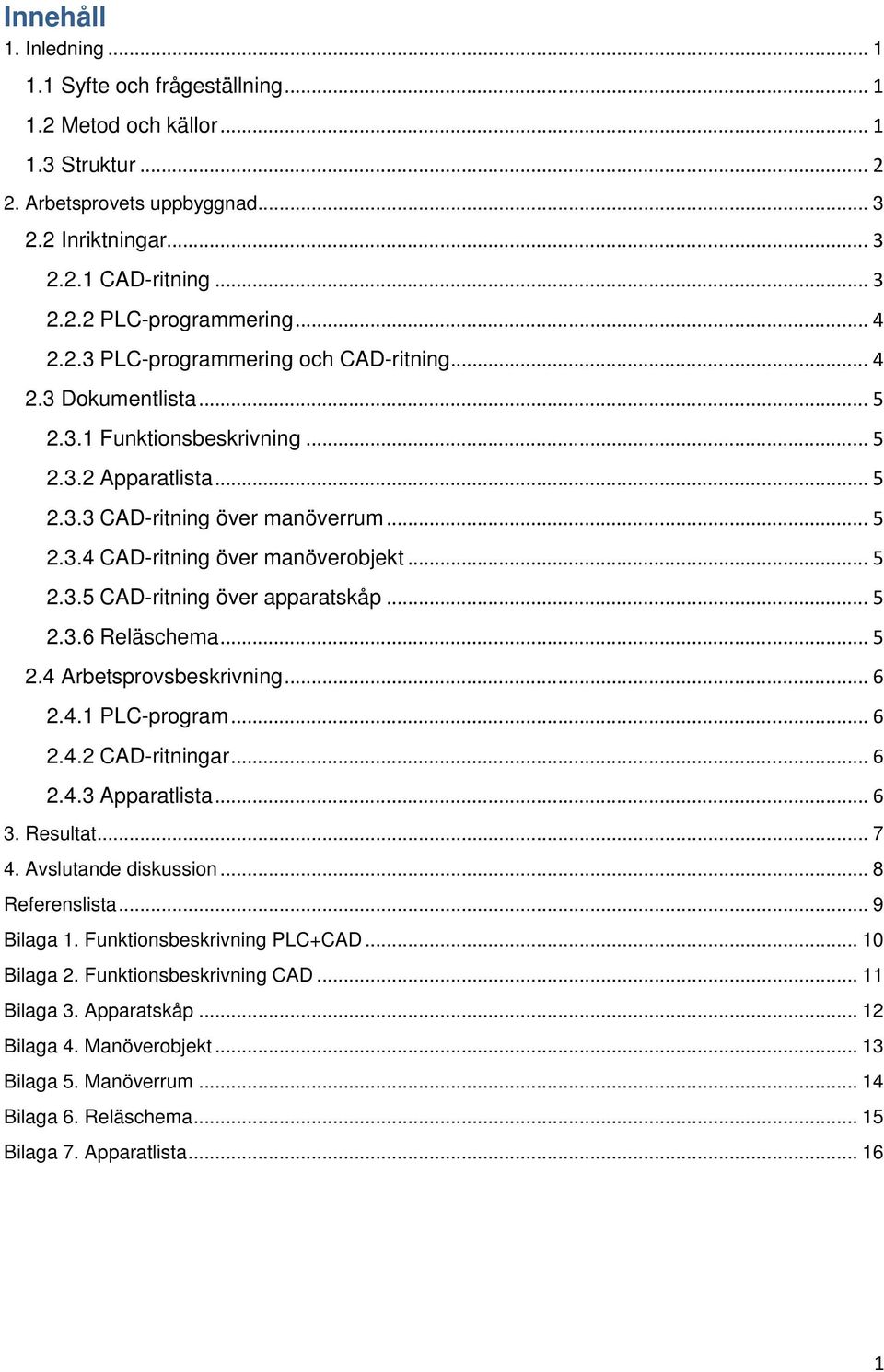 .. 5 2.3.5 CAD-ritning över apparatskåp... 5 2.3.6 Reläschema... 5 2.4 Arbetsprovsbeskrivning... 6 2.4.1 PLC-program... 6 2.4.2 CAD-ritningar... 6 2.4.3 Apparatlista... 6 3. Resultat... 7 4.