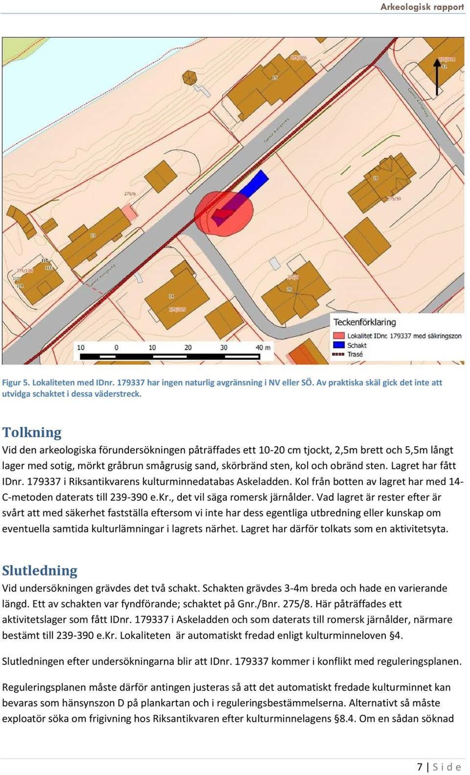 179337i RiksantikvarenskulturminnedatabasAskeladden.Kolfrån botten av lagrethar med 14- C-metodendateratstill 239-390e.Kr., det vil sägaromerskjärnålder.