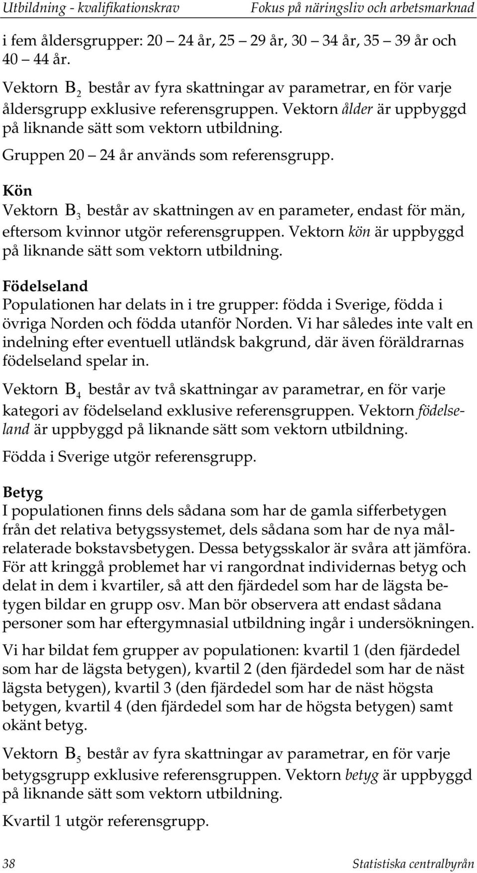 Gruppen 20 24 år används som referensgrupp. Kön Vektorn Β 3 består av skattningen av en parameter, endast för män, eftersom kvinnor utgör referensgruppen.