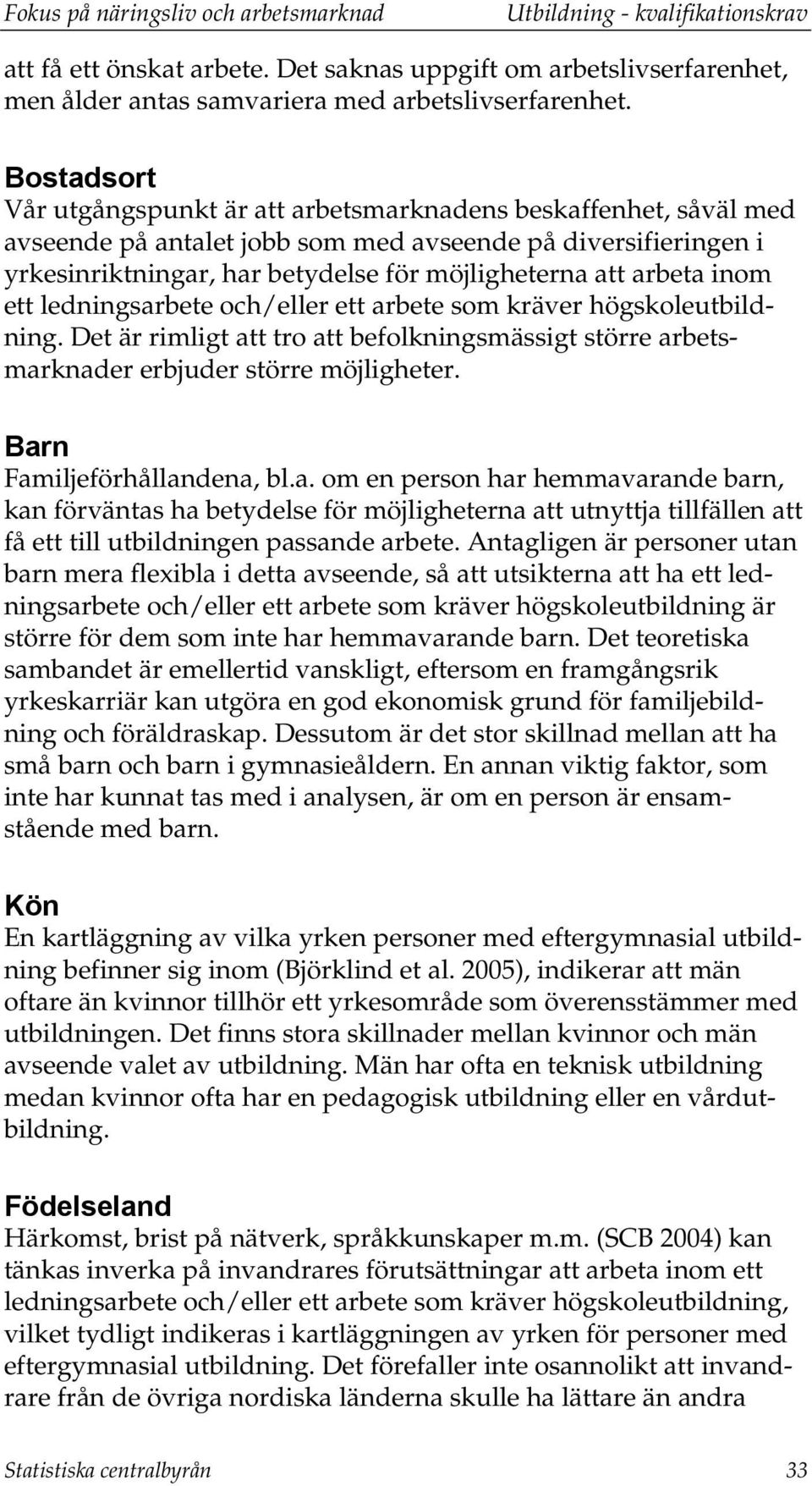 arbeta inom ett ledningsarbete och/eller ett arbete som kräver högskoleutbildning. Det är rimligt att tro att befolkningsmässigt större arbetsmarknader erbjuder större möjligheter.