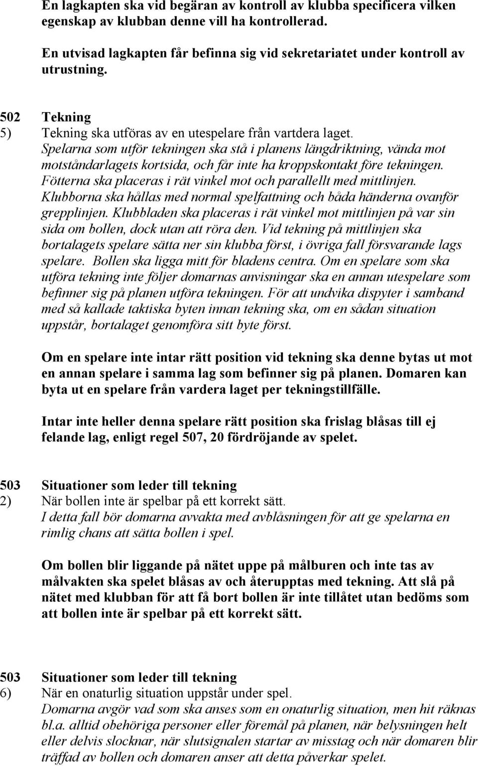 Spelarna som utför tekningen ska stå i planens längdriktning, vända mot motståndarlagets kortsida, och får inte ha kroppskontakt före tekningen.