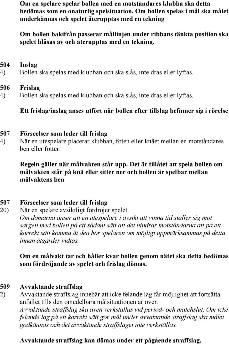 tekning. 504 Inslag 4) Bollen ska spelas med klubban och ska slås, inte dras eller lyftas. 506 Frislag 4) Bollen ska spelas med klubban och ska slås, inte dras eller lyftas.