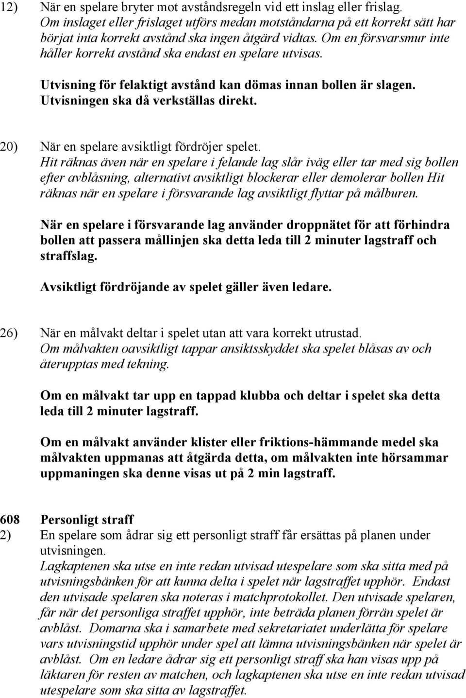 Om en försvarsmur inte håller korrekt avstånd ska endast en spelare utvisas. Utvisning för felaktigt avstånd kan dömas innan bollen är slagen. Utvisningen ska då verkställas direkt.