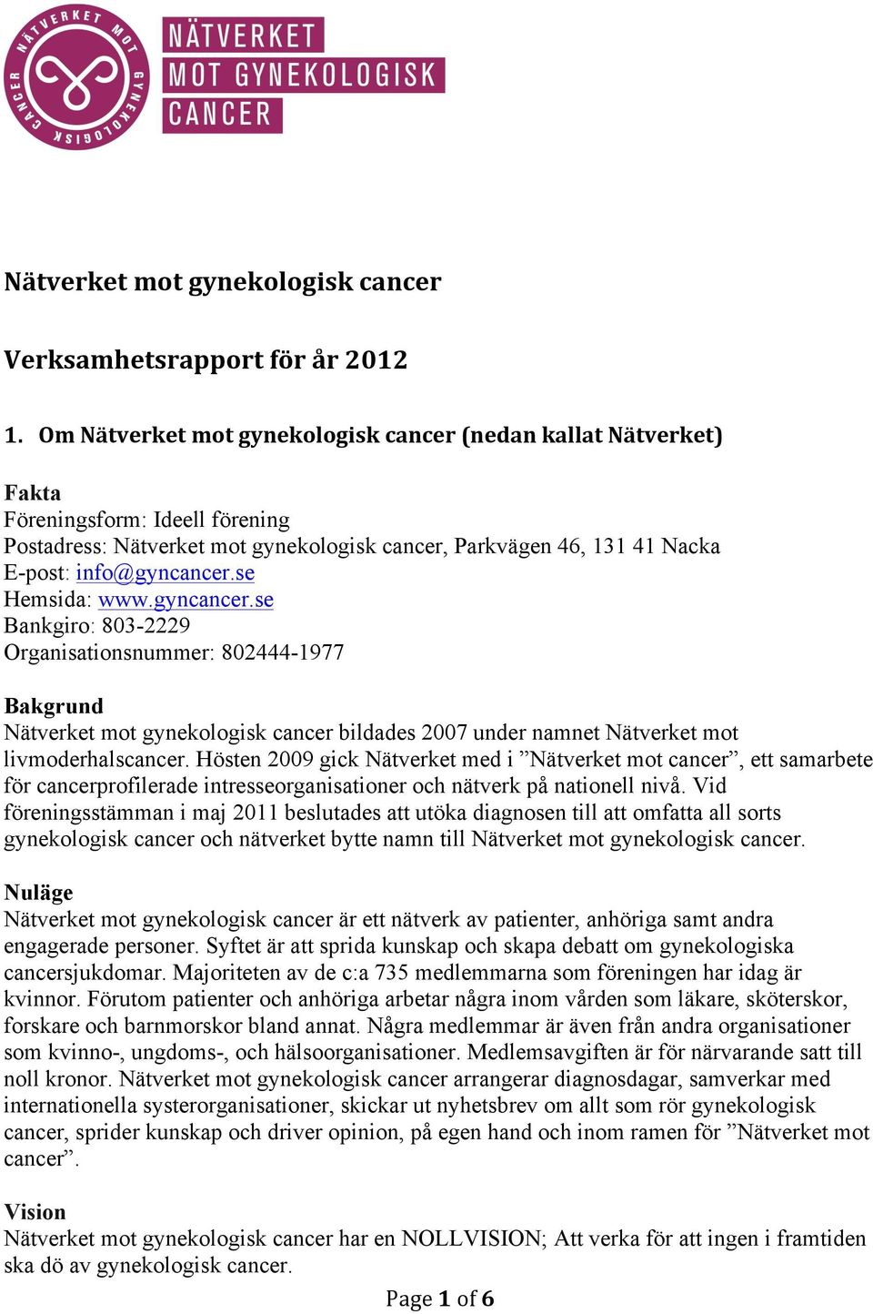 se Hemsida: www.gyncancer.se Bankgiro: 803-2229 Organisationsnummer: 802444-1977 Bakgrund Nätverket mot gynekologisk cancer bildades 2007 under namnet Nätverket mot livmoderhalscancer.