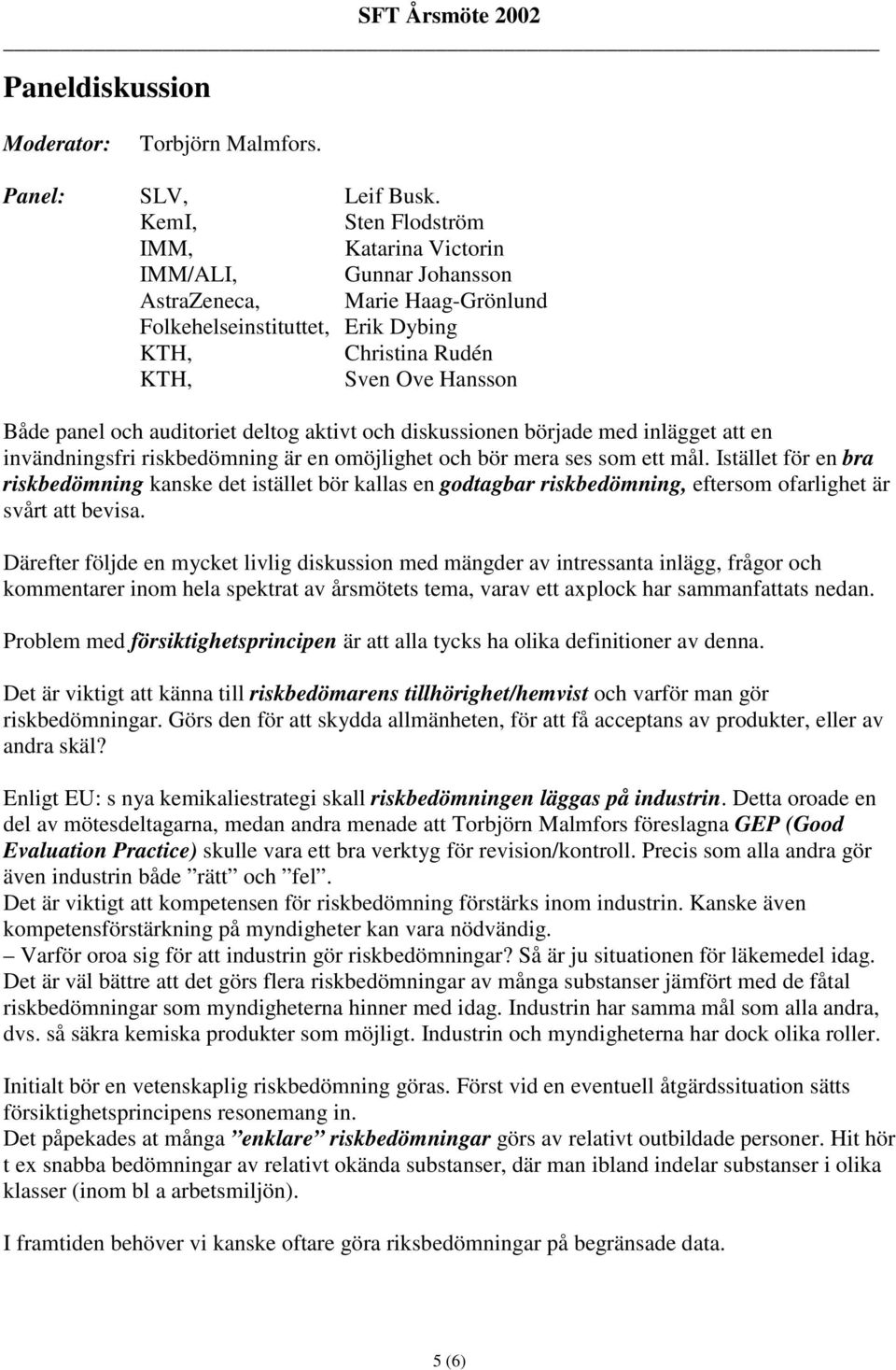 auditoriet deltog aktivt och diskussionen började med inlägget att en invändningsfri riskbedömning är en omöjlighet och bör mera ses som ett mål.