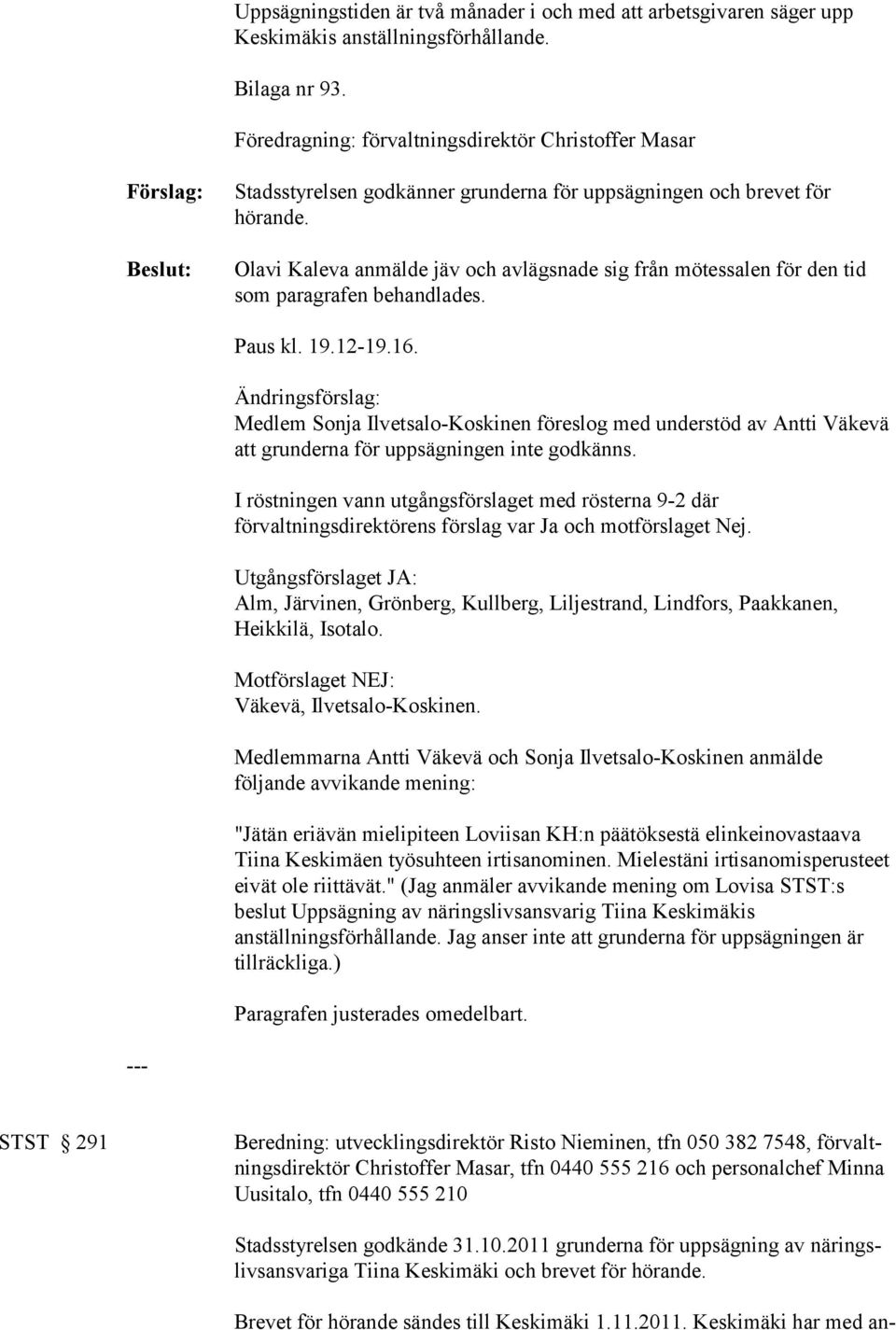 Olavi Kaleva anmälde jäv och avlägsnade sig från mötessalen för den tid som paragrafen behandlades. Paus kl. 19.12-19.16.