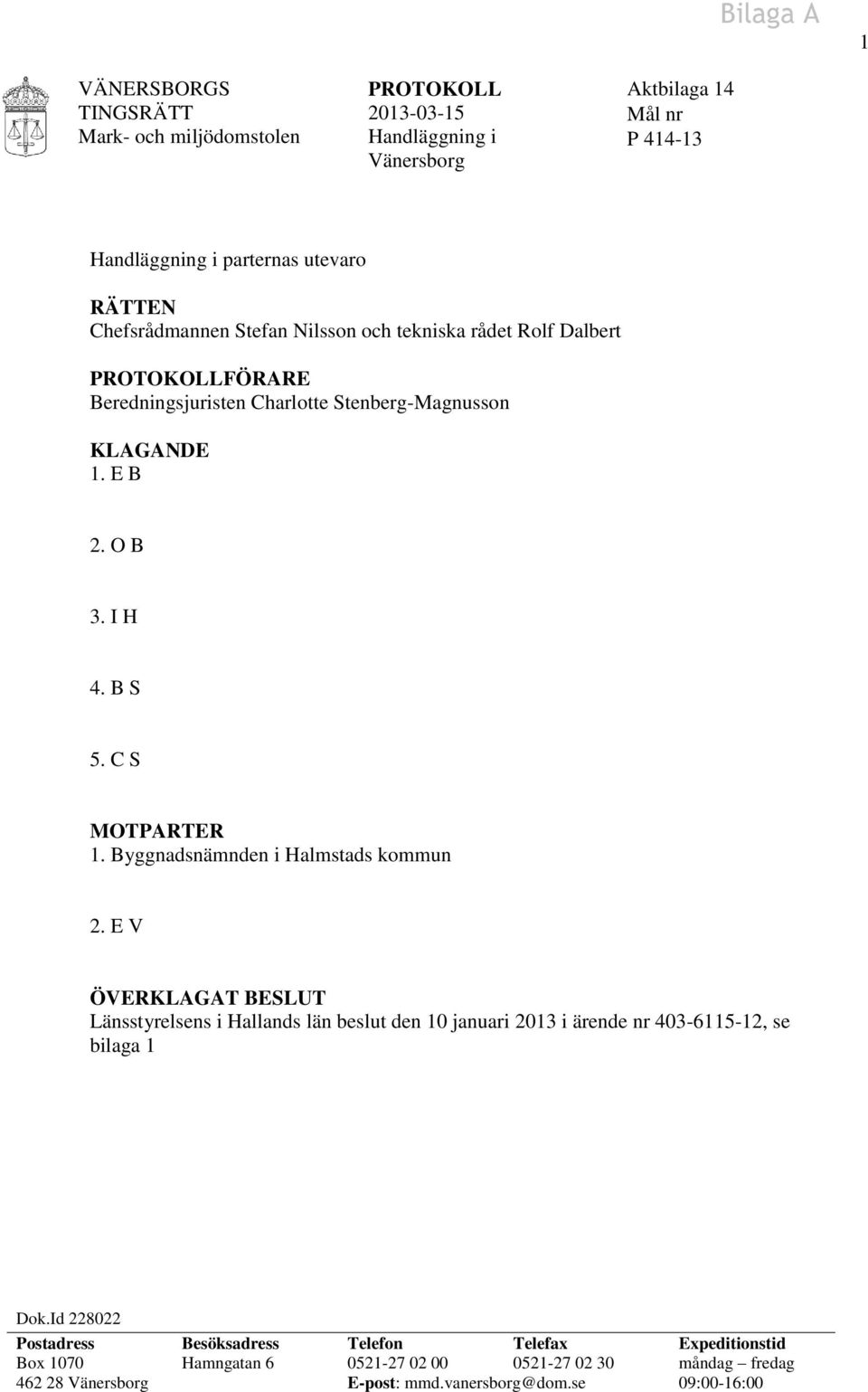 C S MOTPARTER 1. Byggnadsnämnden i Halmstads kommun 2. E V ÖVERKLAGAT BESLUT Länsstyrelsens i Hallands län beslut den 10 januari 2013 i ärende nr 403-6115-12, se bilaga 1 Dok.