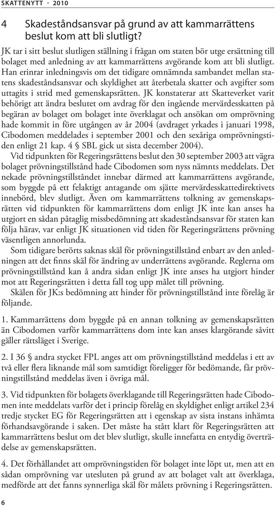 Han erinrar inledningsvis om det tidigare omnämnda sambandet mellan statens skadeståndsansvar och skyldighet att återbetala skatter och avgifter som uttagits i strid med gemenskapsrätten.