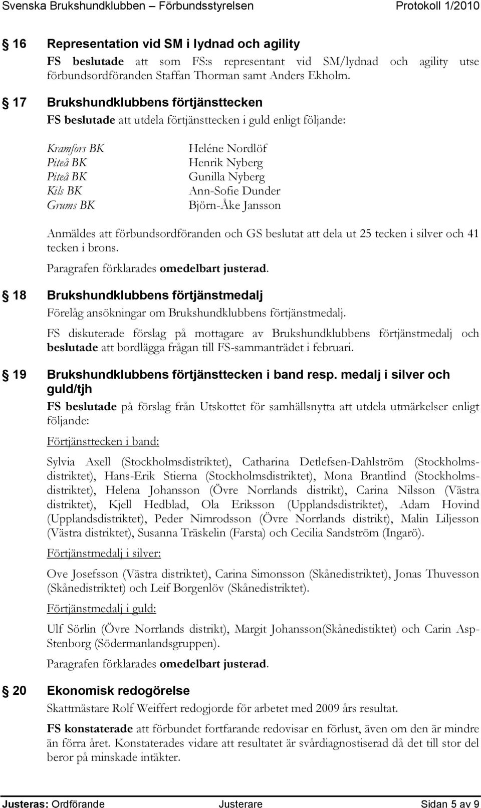Ann-Sofie Dunder Björn-Åke Jansson Anmäldes att förbundsordföranden och GS beslutat att dela ut 25 tecken i silver och 41 tecken i brons.