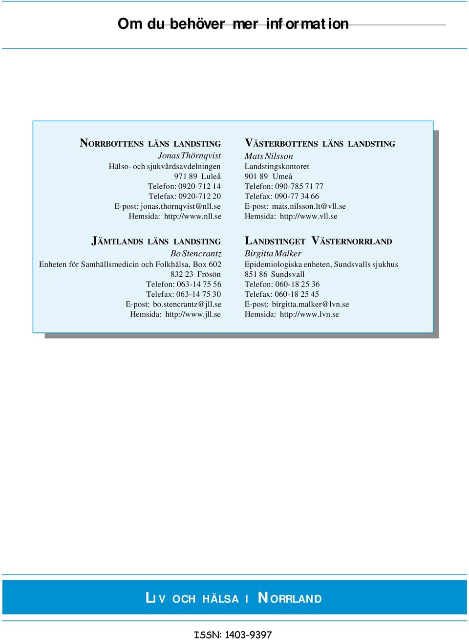 se Hemsida: http://www.vll.se JÄMTLANDS LÄNS LANDSTING Bo Stencrantz Enheten för Samhällsmedicin och Folkhälsa, Box 602 832 23 Frösön Telefon: 063-14 75 56 Telefax: 063-14 75 30 E-post: bo.