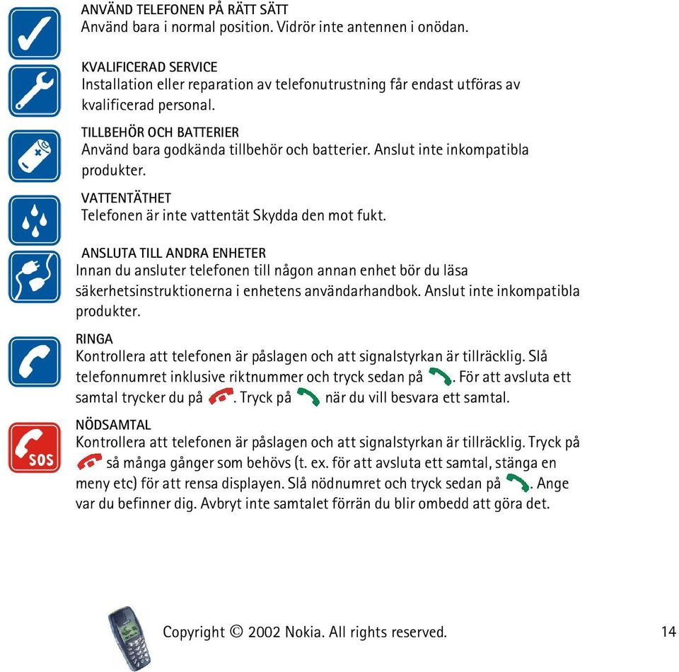 Anslut inte inkompatibla produkter. VATTENTÄTHET Telefonen är inte vattentät Skydda den mot fukt.