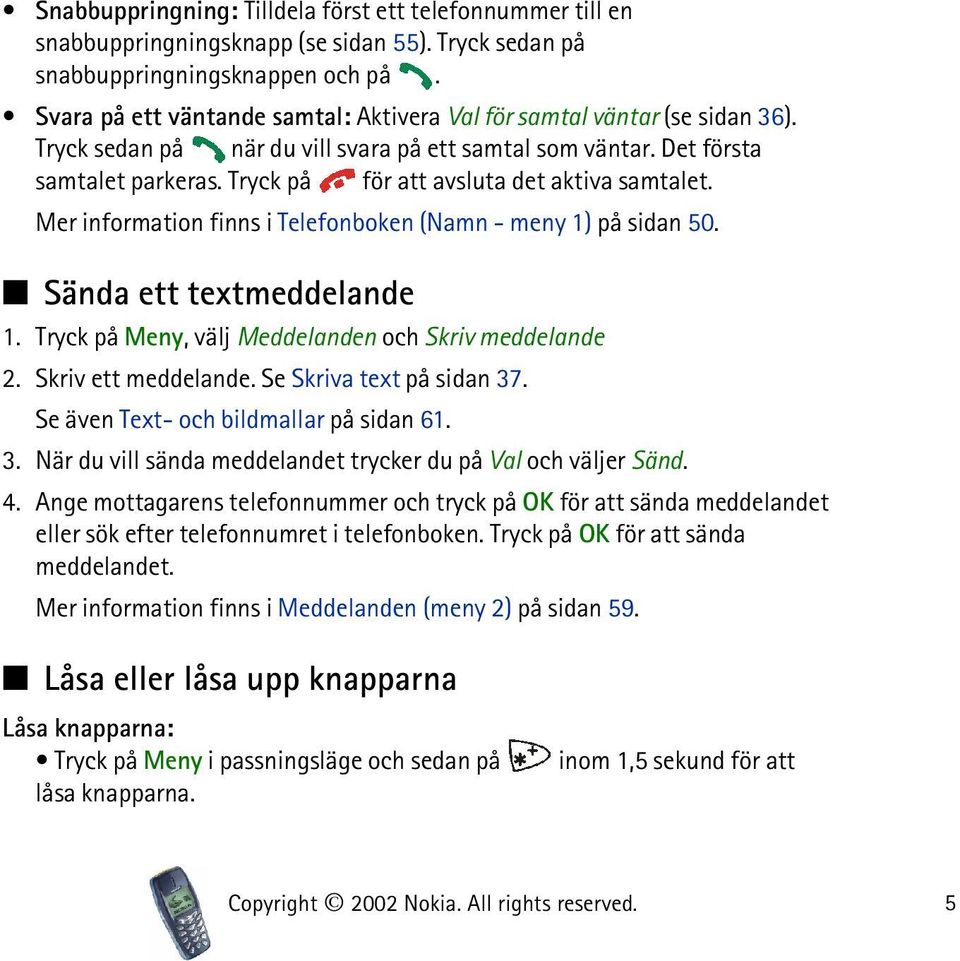 Tryck på för att avsluta det aktiva samtalet. Mer information finns i Telefonboken (Namn - meny 1) på sidan 50. Sända ett textmeddelande 1. Tryck på Meny, välj Meddelanden och Skriv meddelande 2.