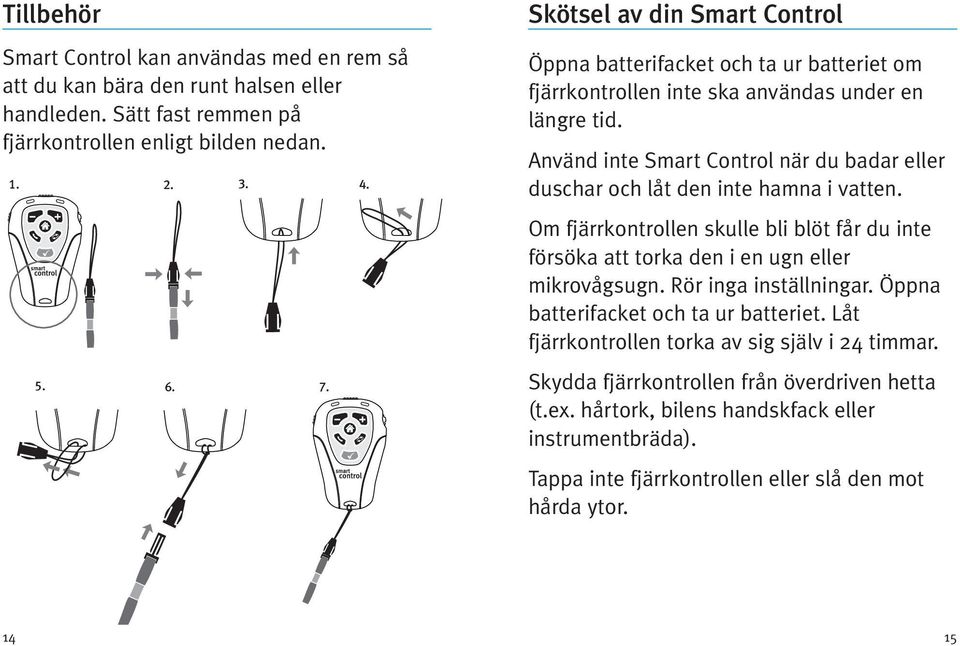 Använd inte Smart Control när du badar eller duschar och låt den inte hamna i vatten. Om fjärrkontrollen skulle bli blöt får du inte försöka att torka den i en ugn eller mikrovågsugn.