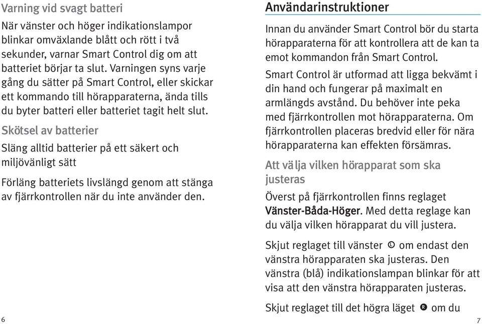 Skötsel av batterier Släng alltid batterier på ett säkert och miljövänligt sätt Förläng batteriets livslängd genom att stänga av fjärrkontrollen när du inte använder den.