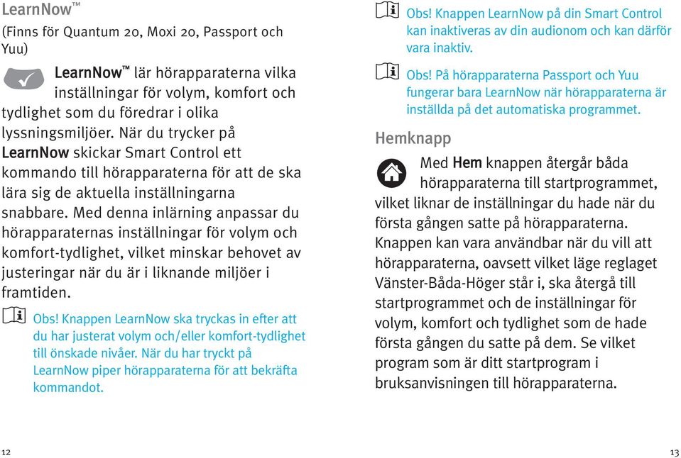 Med denna inlärning anpassar du hörapparaternas inställningar för volym och komfort-tydlighet, vilket minskar behovet av justeringar när du är i liknande miljöer i framtiden. Obs!