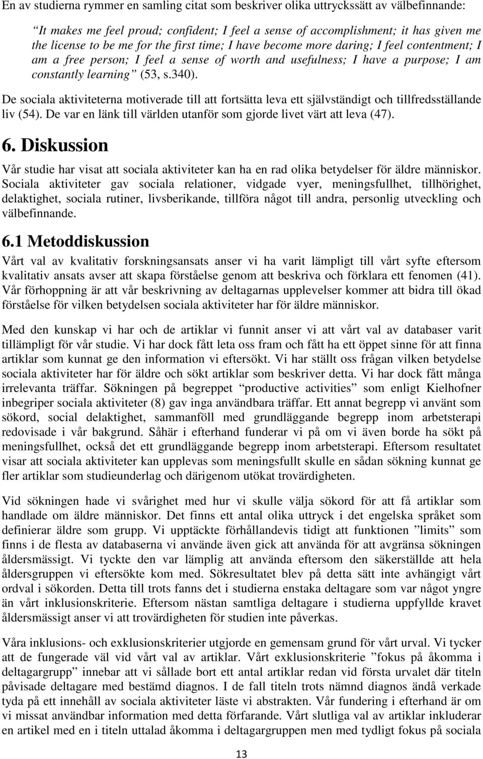 De sociala aktiviteterna motiverade till att fortsätta leva ett självständigt och tillfredsställande liv (54). De var en länk till världen utanför som gjorde livet värt att leva (47). 6.