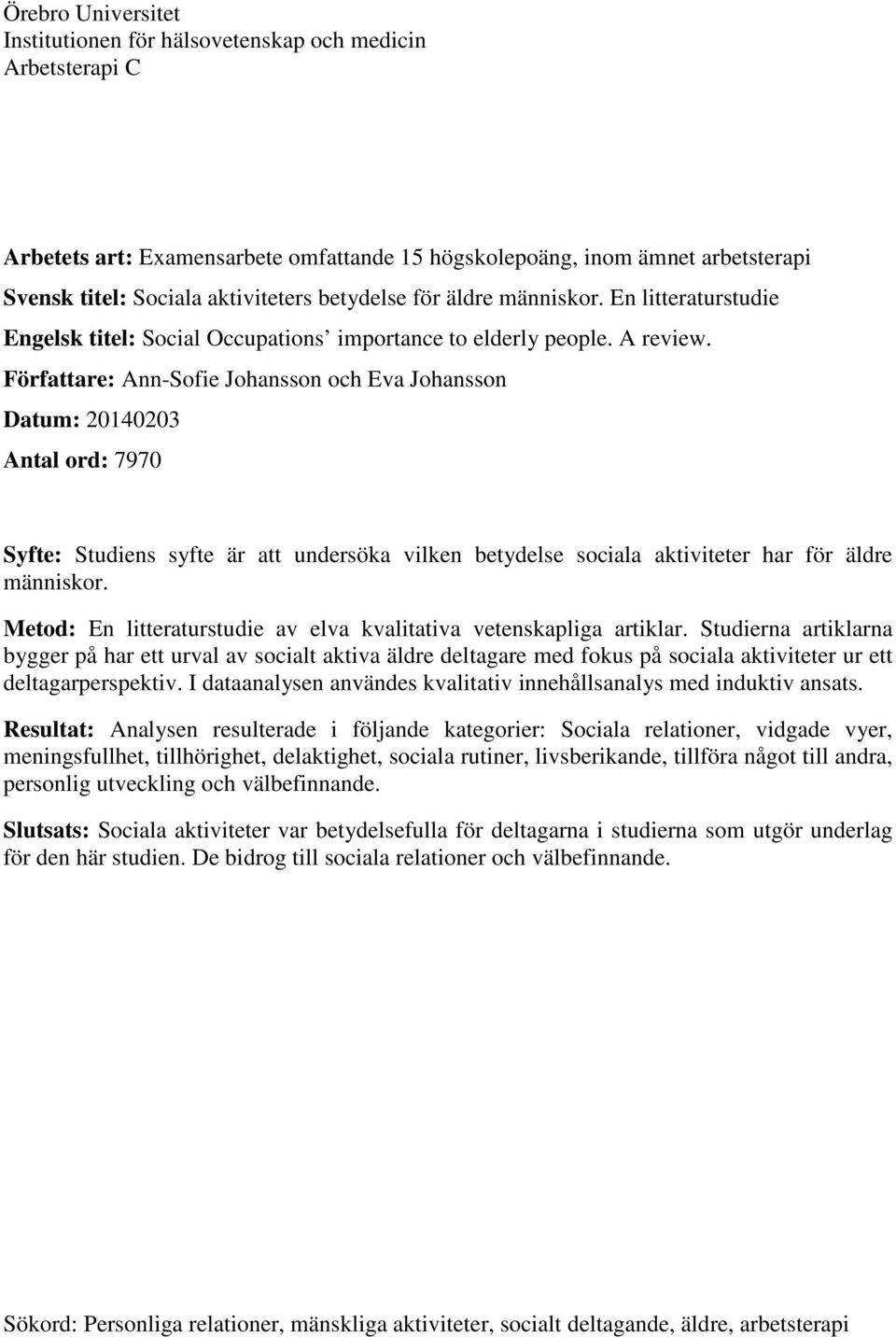 Författare: Ann-Sofie Johansson och Eva Johansson Datum: 20140203 Antal ord: 7970 Syfte: Studiens syfte är att undersöka vilken betydelse sociala aktiviteter har för äldre människor.