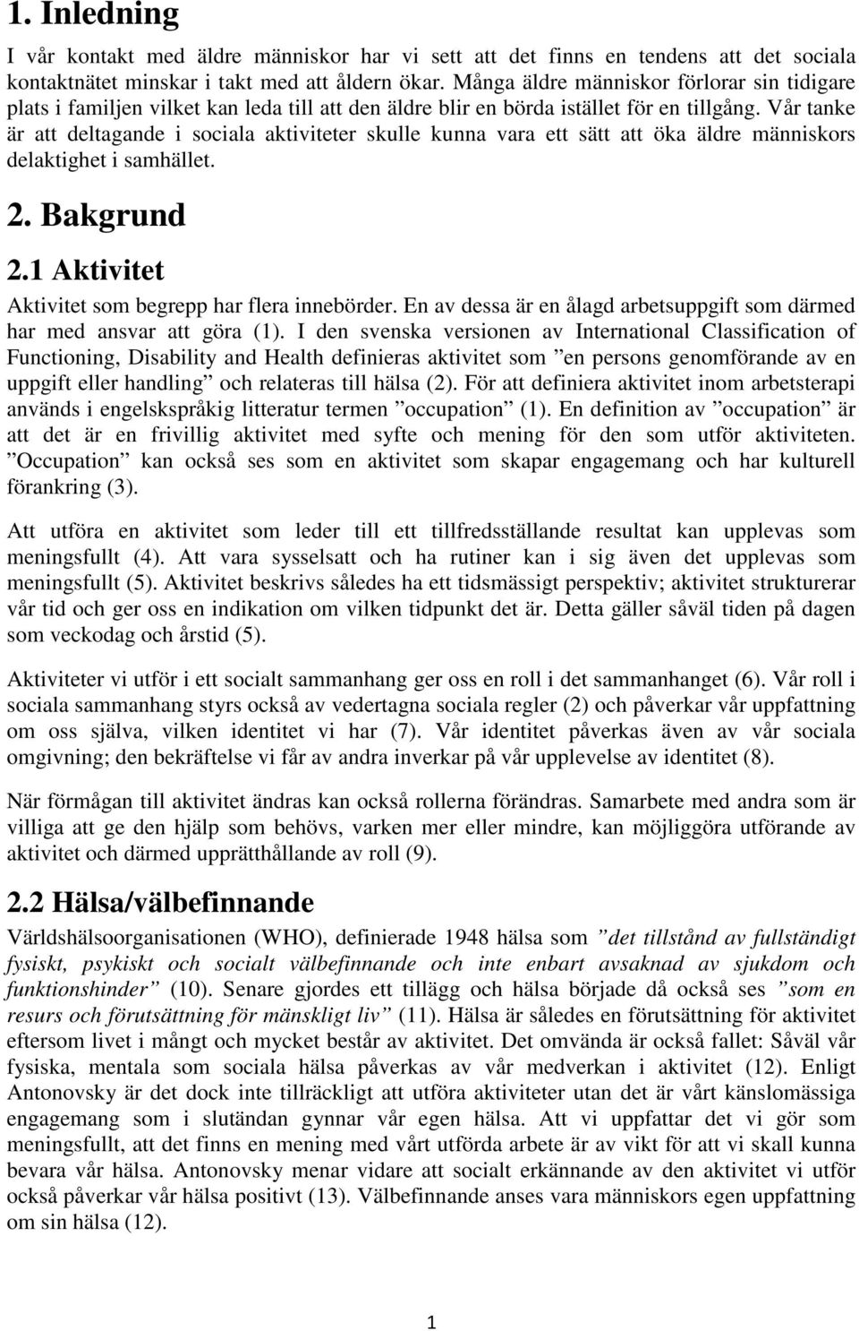 Vår tanke är att deltagande i sociala aktiviteter skulle kunna vara ett sätt att öka äldre människors delaktighet i samhället. 2. Bakgrund 2.1 Aktivitet Aktivitet som begrepp har flera innebörder.