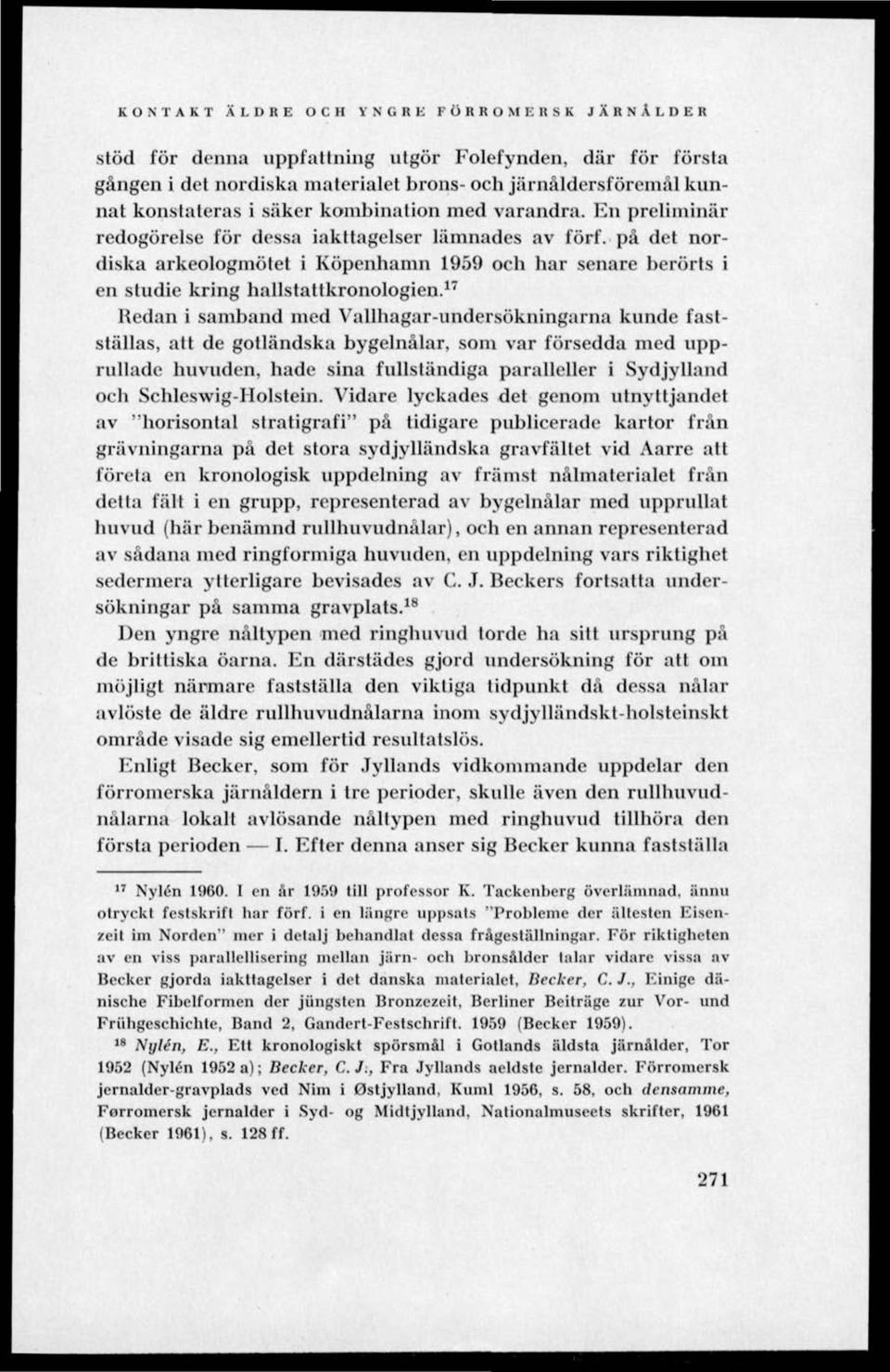 på det nordiska arkeologmötet i Köpenhamn 1959 och har senare berörts i en studie kring hallslattkronologien.