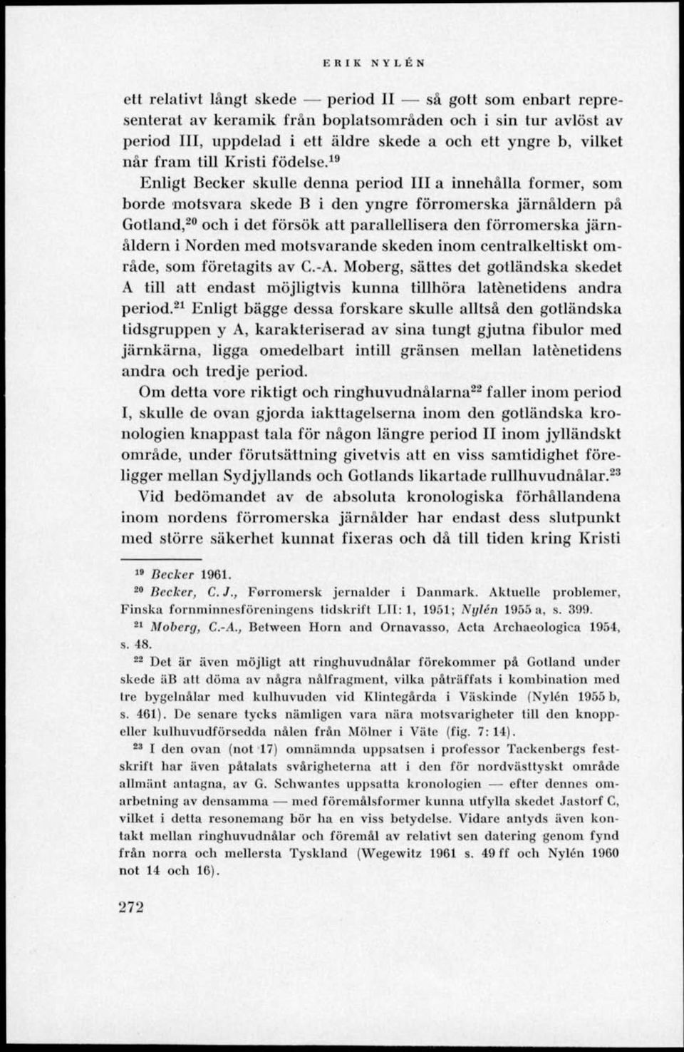 19 Enligt Becker skulle denna period III a innehålla former, som borde motsvara skede B i den yngre förromerska järnåldern på Gotland, 20 och i det försök att parallellisera den förromerska