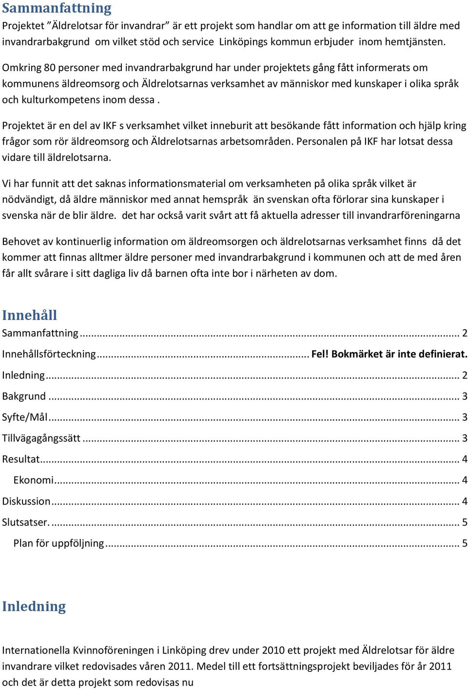 Omkring 80 personer med invandrarbakgrund har under projektets gång fått informerats om kommunens äldreomsorg och Äldrelotsarnas verksamhet av människor med kunskaper i olika språk och