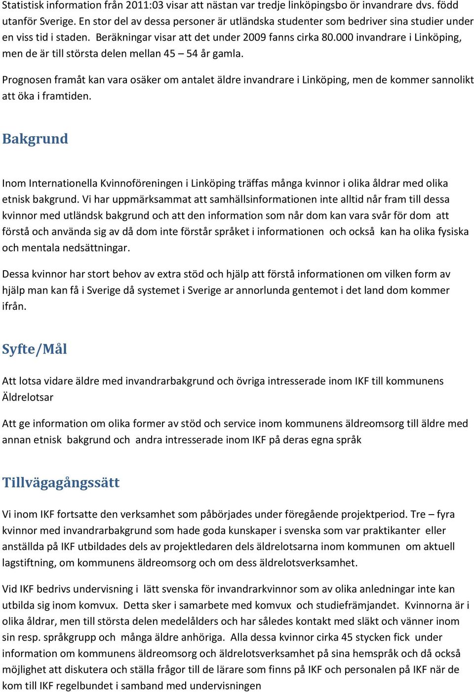 000 invandrare i Linköping, men de är till största delen mellan 45 54 år gamla. Prognosen framåt kan vara osäker om antalet äldre invandrare i Linköping, men de kommer sannolikt att öka i framtiden.