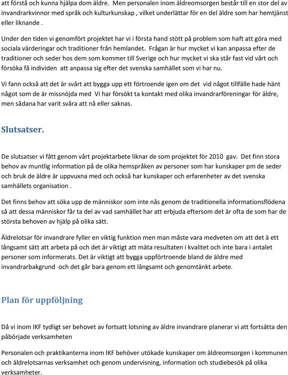 Under den tiden vi genomfört projektet har vi i första hand stött på problem som haft att göra med sociala värderingar och traditioner från hemlandet.