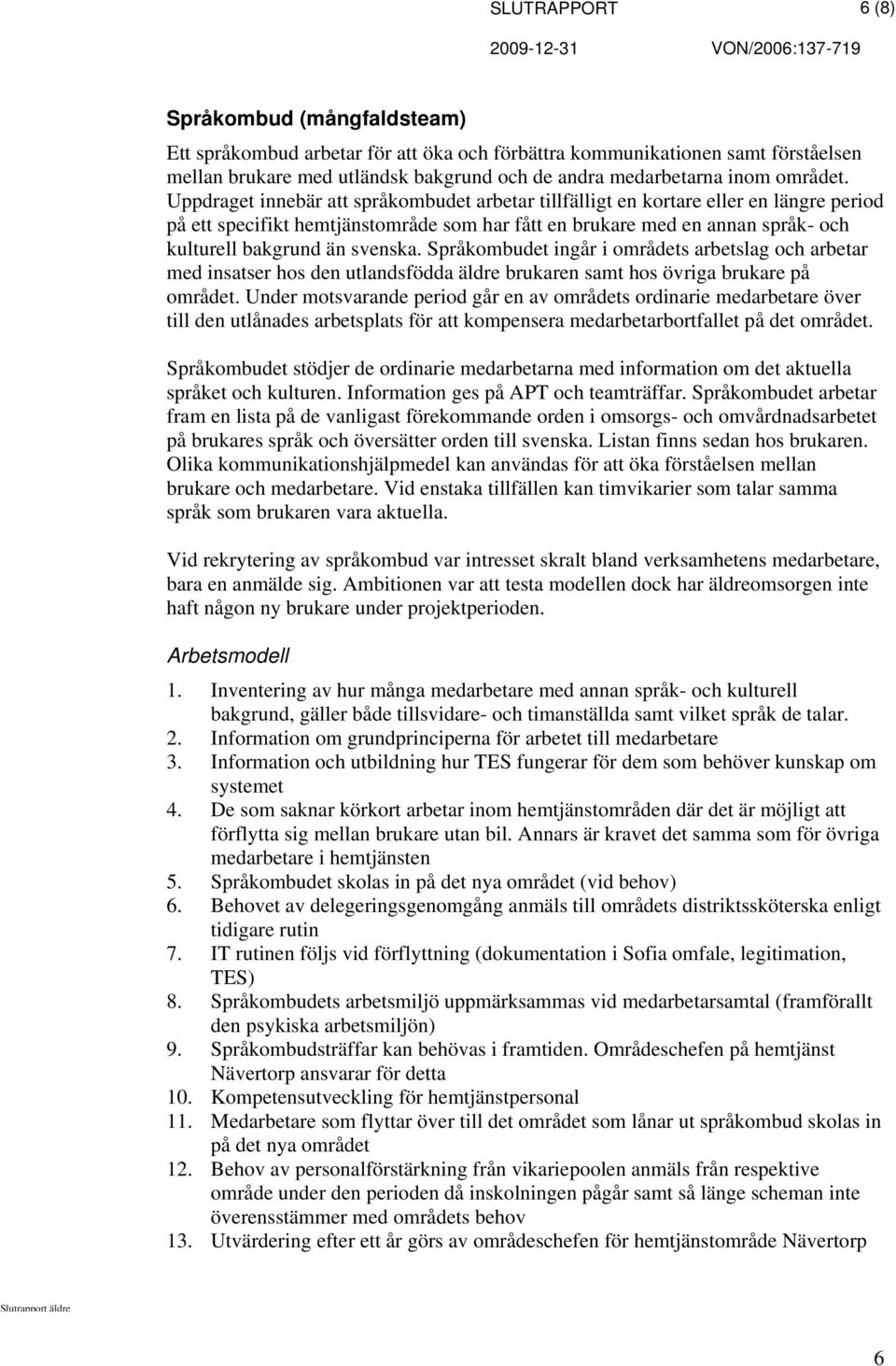 Uppdraget innebär att språkombudet arbetar tillfälligt en kortare eller en längre period på ett specifikt hemtjänstområde som har fått en brukare med en annan språk- och kulturell bakgrund än svenska.