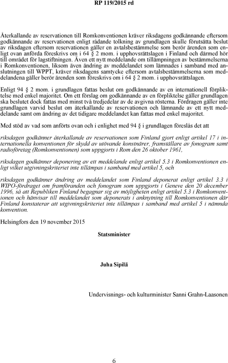 Även ett nytt meddelande om tillämpningen av bestämmelserna i Romkonventionen, liksom även ändring av meddelandet som lämnades i samband med anslutningen till WPPT, kräver riksdagens samtycke