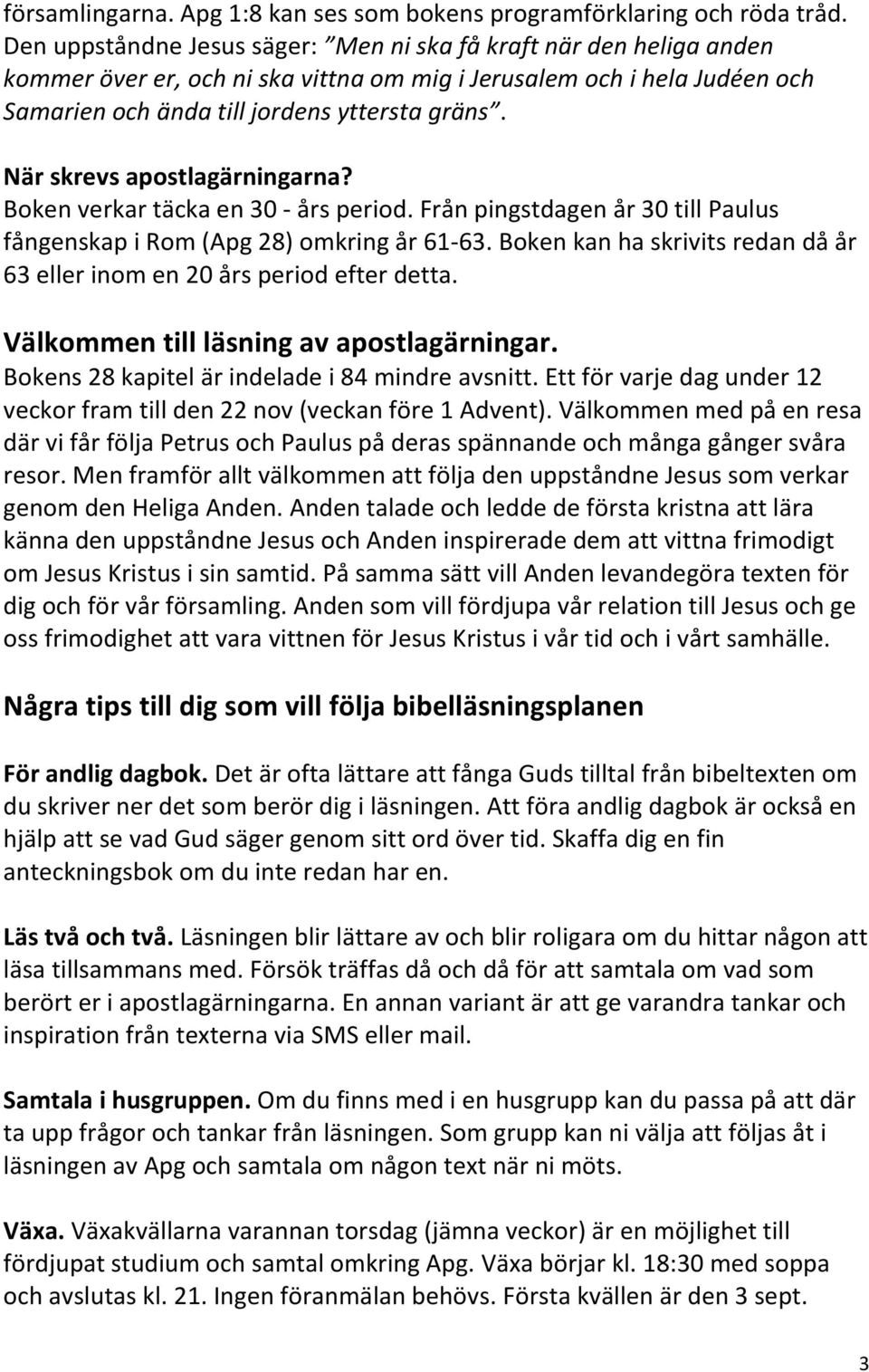 När skrevs apostlagärningarna? Boken verkar täcka en 30 - års period. Från pingstdagen år 30 till Paulus fångenskap i Rom (Apg 28) omkring år 61-63.