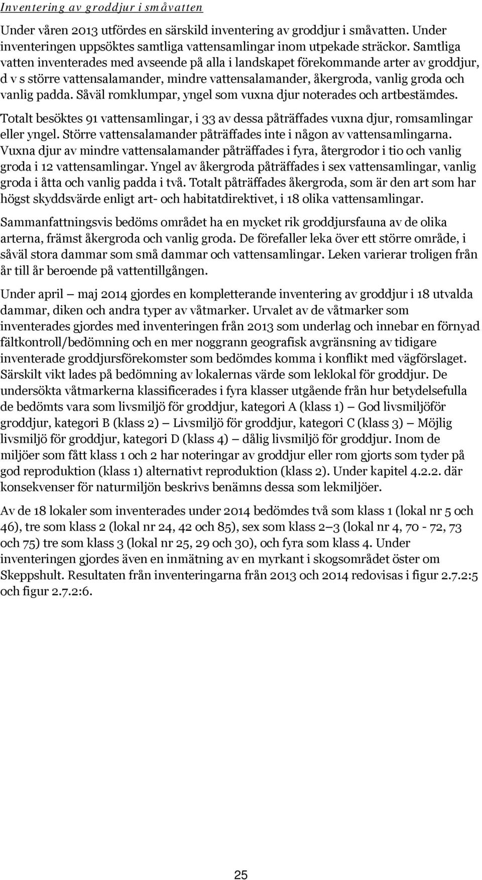 Såväl romklumpar, yngel som vuxna djur noterades och artbestämdes. Totalt besöktes 91 vattensamlingar, i 33 av dessa påträffades vuxna djur, romsamlingar eller yngel.