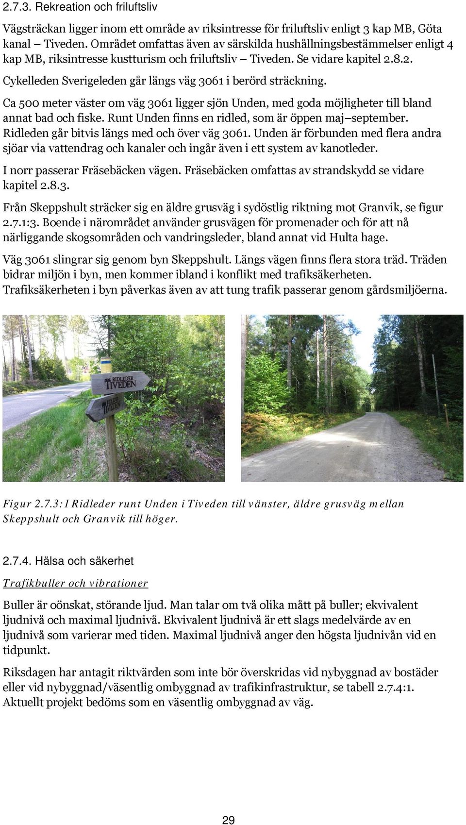 8.2. Cykelleden Sverigeleden går längs väg 3061 i berörd sträckning. Ca 500 meter väster om väg 3061 ligger sjön Unden, med goda möjligheter till bland annat bad och fiske.