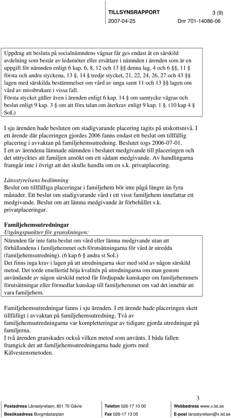 6, 8, 12 och 13 denna lag, 4 och 6, 11 första och andra styckena, 13, 14 tredje stycket, 21, 22, 24, 26, 27 och 43 lagen med särskilda bestämmelser om vård av unga samt 11 och 13 lagen om vård av