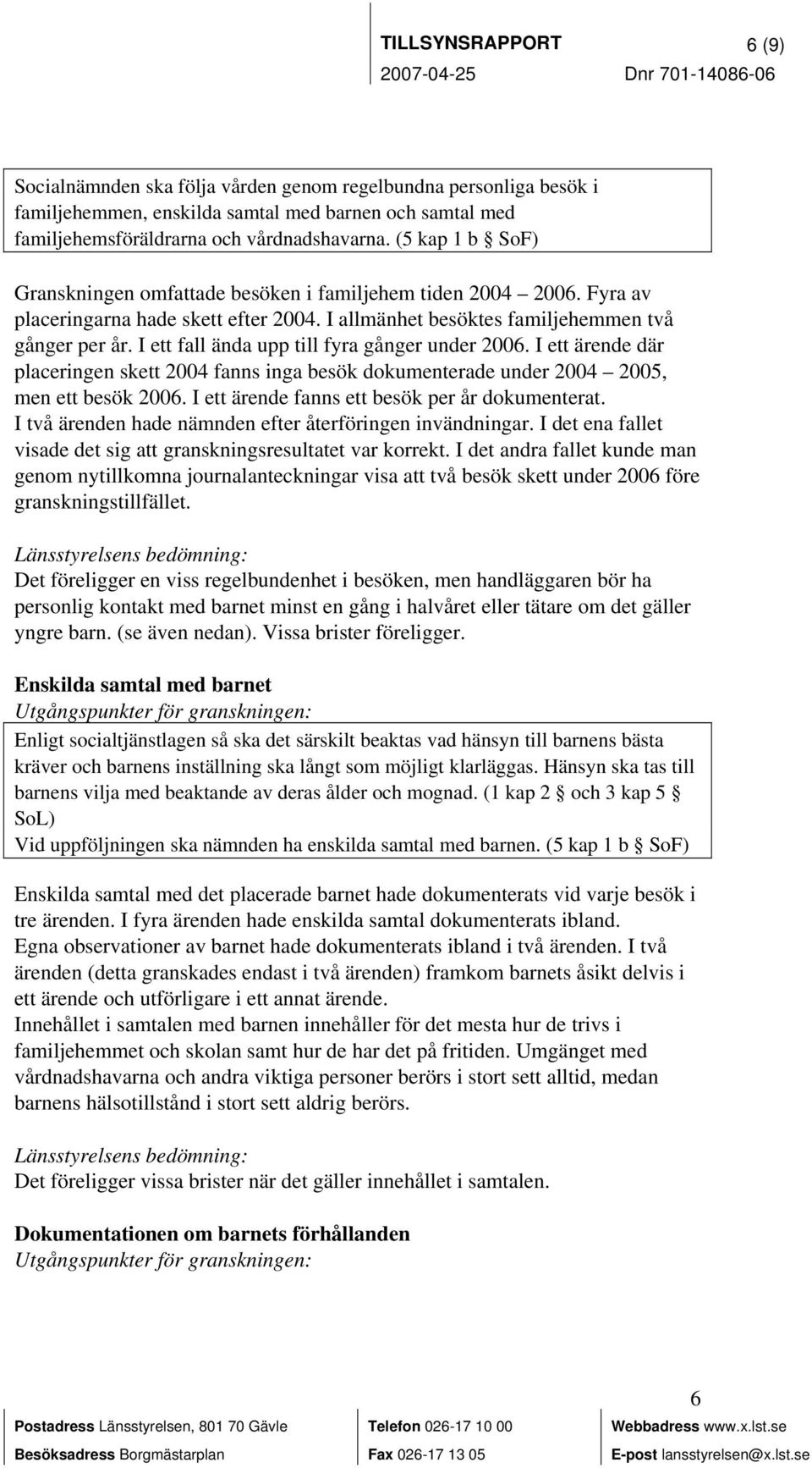 I ett fall ända upp till fyra gånger under 2006. I ett ärende där placeringen skett 2004 fanns inga besök dokumenterade under 2004 2005, men ett besök 2006.