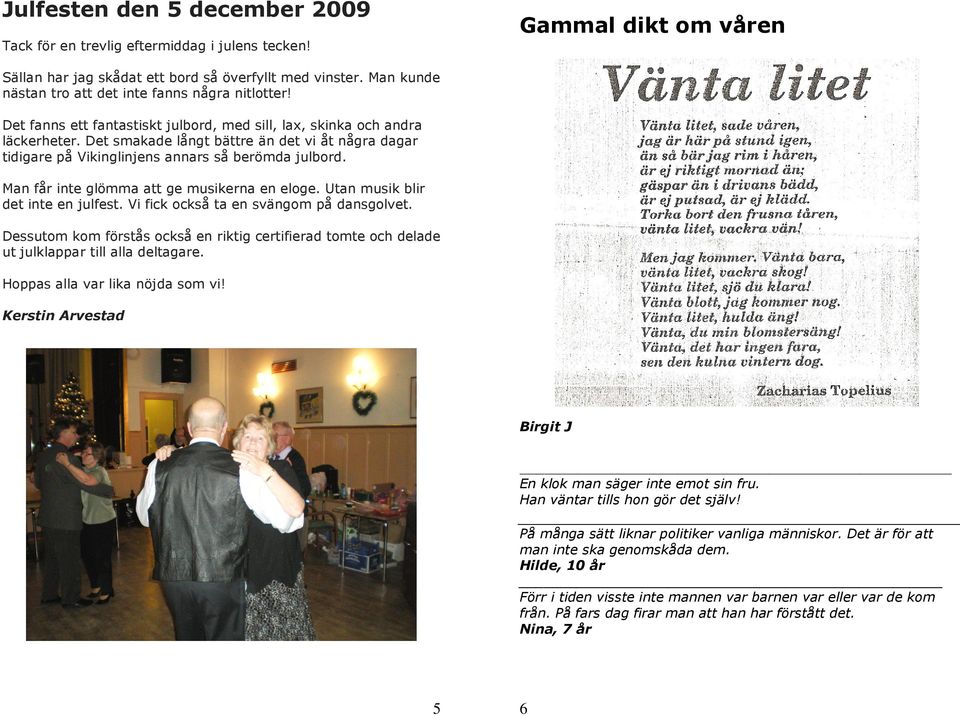 Det smakade långt bättre än det vi åt några dagar tidigare på Vikinglinjens annars så berömda julbord. Man får inte glömma att ge musikerna en eloge. Utan musik blir det inte en julfest.