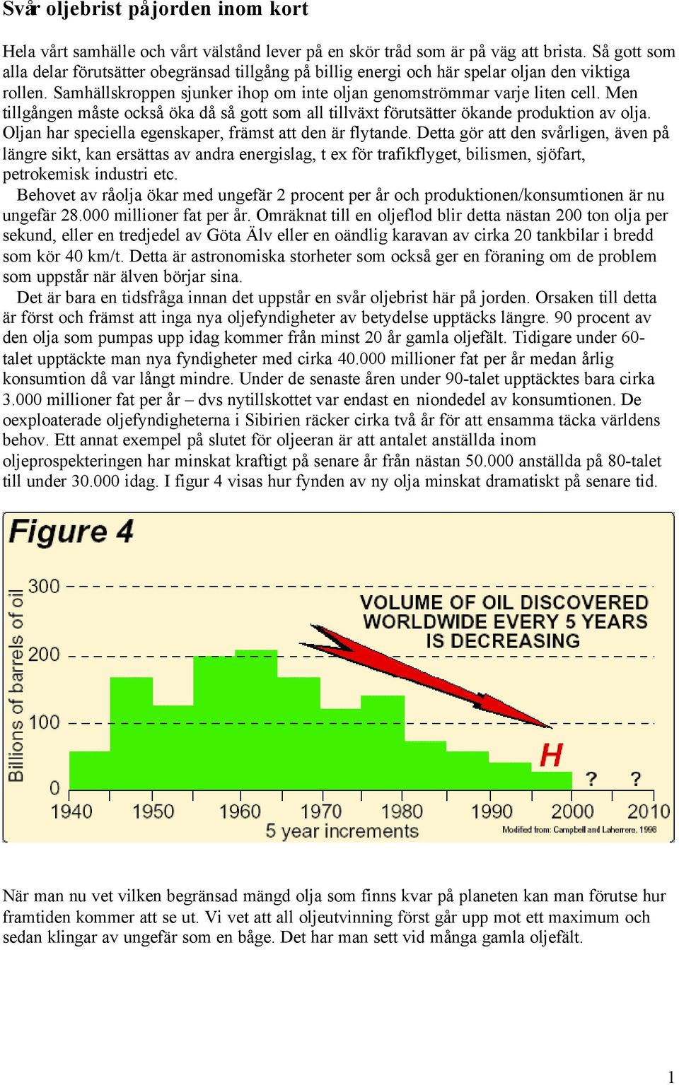 Men tillgången måste också öka då så gott som all tillväxt förutsätter ökande produktion av olja. Oljan har speciella egenskaper, främst att den är flytande.