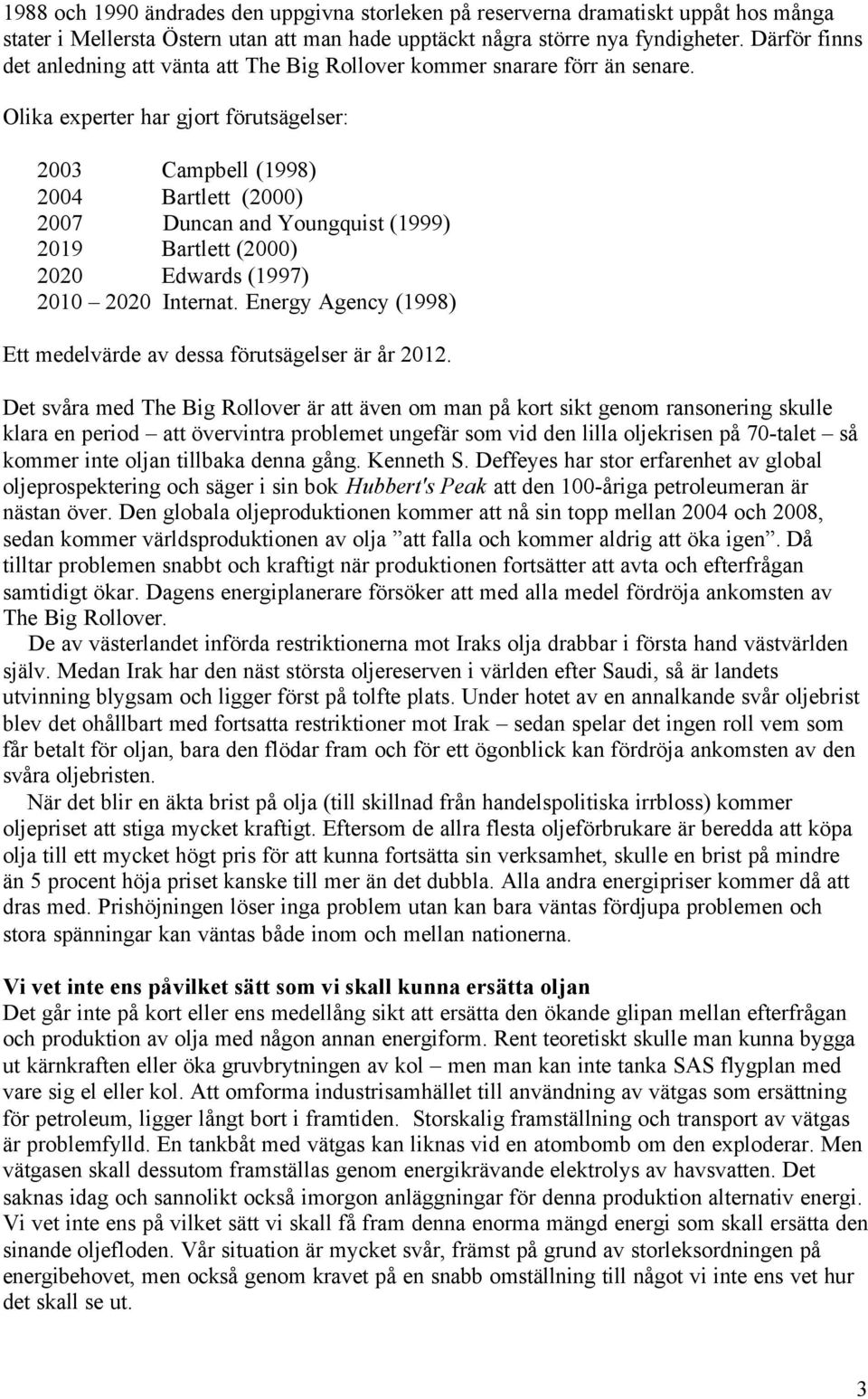 Olika experter har gjort förutsägelser: 2003 Campbell (1998) 2004 Bartlett (2000) 2007 Duncan and Youngquist (1999) 2019 Bartlett (2000) 2020 Edwards (1997) 2010 2020 Internat.
