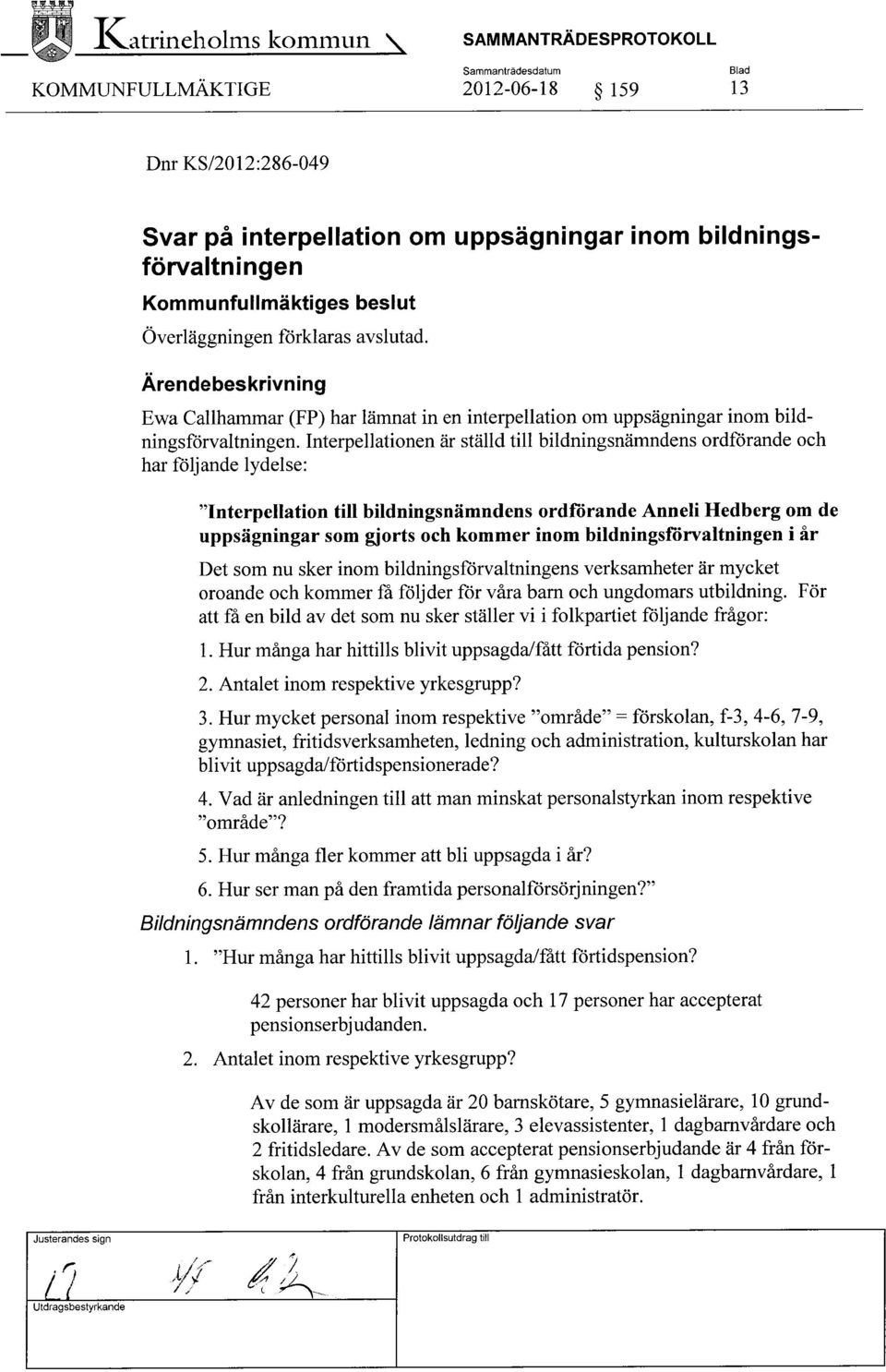 Interpellationen är ställd till bildningsnämndens ordförande och har följande lydelse: "Interpellation till bildningsnämndens ordförande Anneli Hedberg om de uppsägningar som gjorts och kommer inom